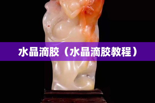 水晶滴胶（水晶滴胶教程）