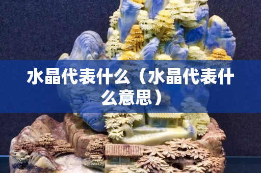 水晶代表什么（水晶代表什么意思）