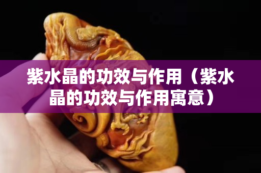 紫水晶的功效与作用（紫水晶的功效与作用寓意）