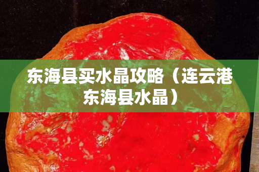 东海县买水晶攻略（连云港东海县水晶）