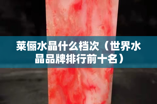 莱俪水晶什么档次（世界水晶品牌排行前十名）