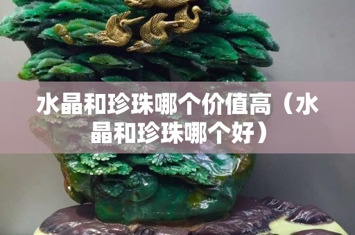 水晶和珍珠哪个价值高（水晶和珍珠哪个好）