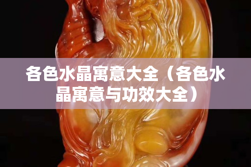 各色水晶寓意大全（各色水晶寓意与功效大全）