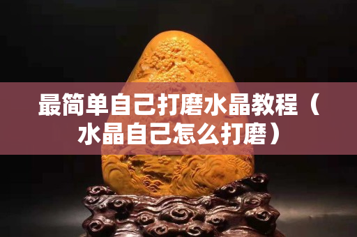 最简单自己打磨水晶教程（水晶自己怎么打磨）
