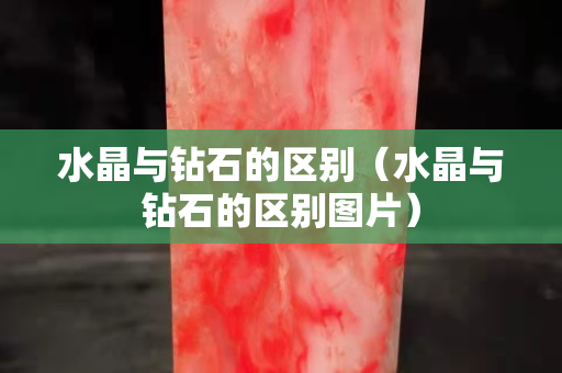 水晶与钻石的区别（水晶与钻石的区别图片）
