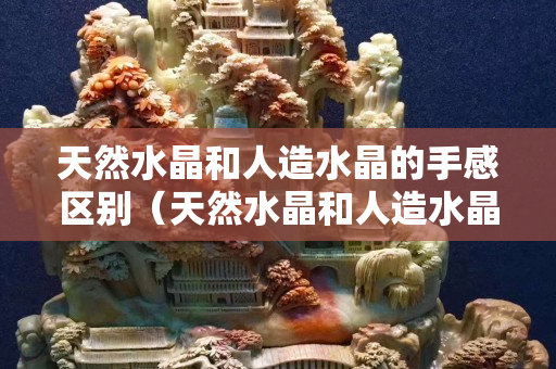 天然水晶和人造水晶的手感区别（天然水晶和人造水晶眼镜的区别）