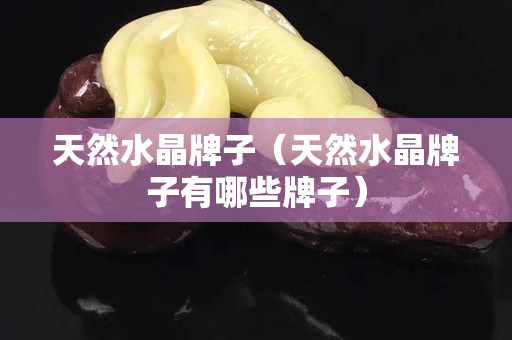 天然水晶牌子（天然水晶牌子有哪些牌子）