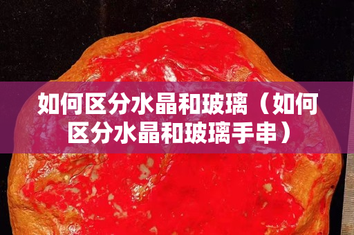 如何区分水晶和玻璃（如何区分水晶和玻璃手串）