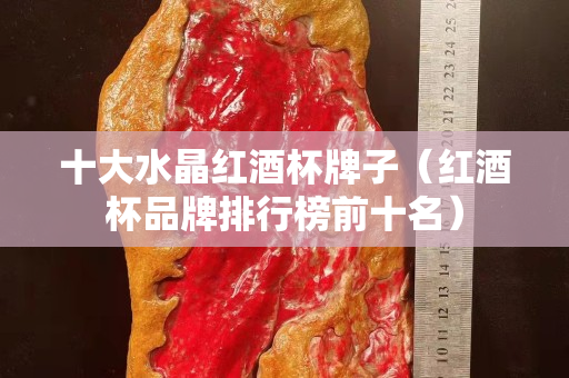 十大水晶红酒杯牌子（红酒杯品牌排行榜前十名）