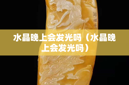 水晶晚上会发光吗（水晶晚上会发光吗）