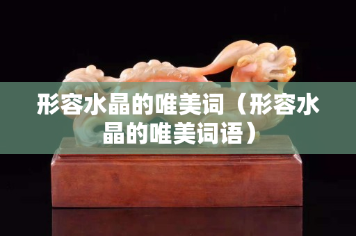 形容水晶的唯美词（形容水晶的唯美词语）