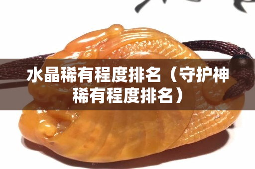 水晶稀有程度排名（守护神稀有程度排名）