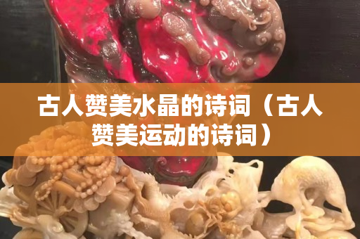古人赞美水晶的诗词（古人赞美运动的诗词）