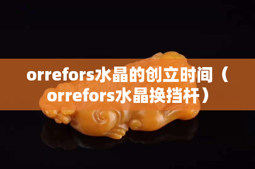 orrefors水晶的创立时间（orrefors水晶换挡杆）