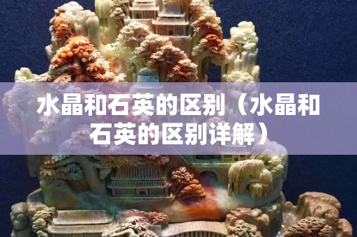 水晶和石英的区别（水晶和石英的区别详解）
