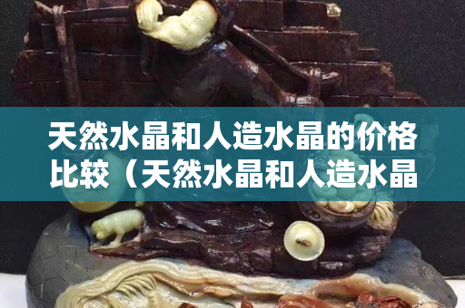天然水晶和人造水晶的价格比较（天然水晶和人造水晶的区别）