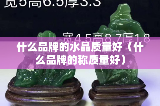 什么品牌的水晶质量好（什么品牌的称质量好）