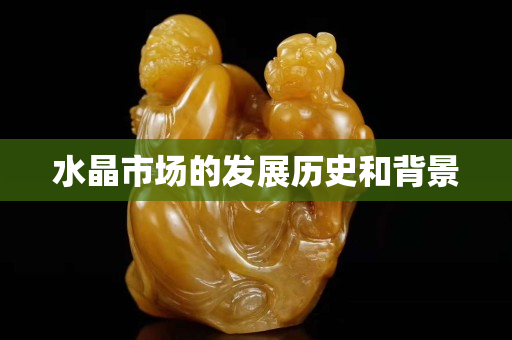 水晶市场的发展历史和背景