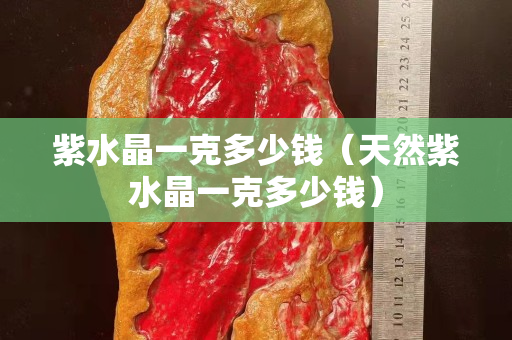 紫水晶一克多少钱（天然紫水晶一克多少钱）