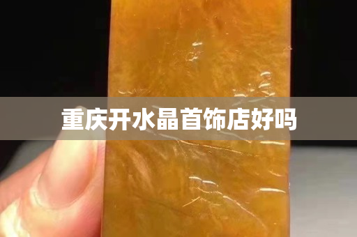 重庆开水晶首饰店好吗