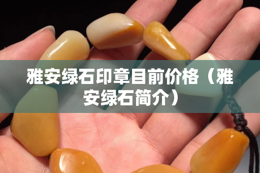雅安绿石印章目前价格（雅安绿石简介）