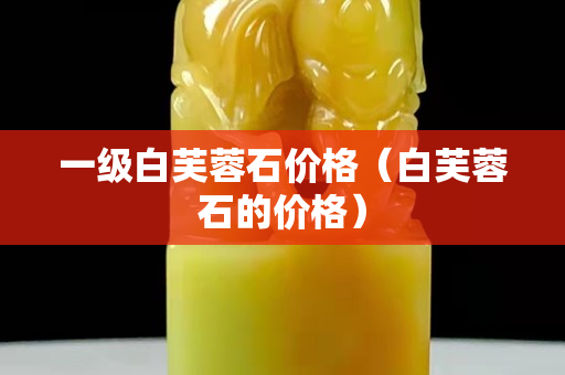 一级白芙蓉石价格（白芙蓉石的价格）