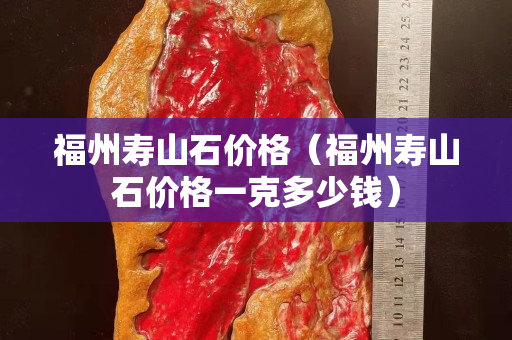 福州寿山石价格（福州寿山石价格一克多少钱）