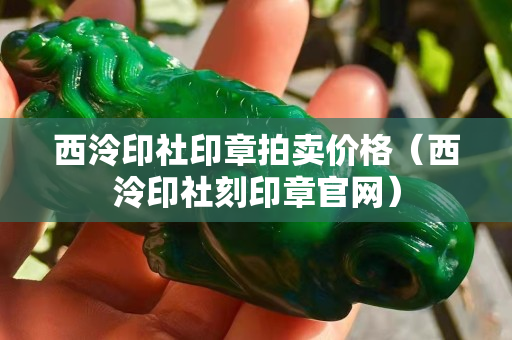 西泠印社印章拍卖价格（西泠印社刻印章官网）