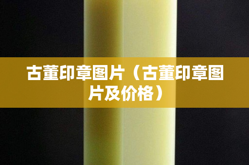 古董印章图片（古董印章图片及价格）