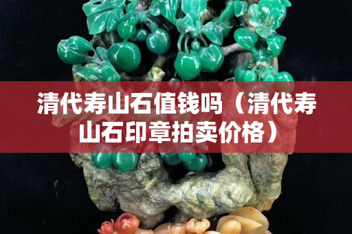 清代寿山石值钱吗（清代寿山石印章拍卖价格）