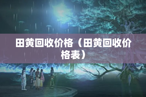 田黄回收价格（田黄回收价格表）