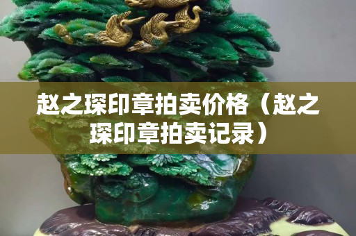 赵之琛印章拍卖价格（赵之琛印章拍卖记录）