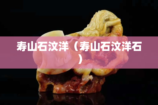 寿山石汶洋（寿山石汶洋石）