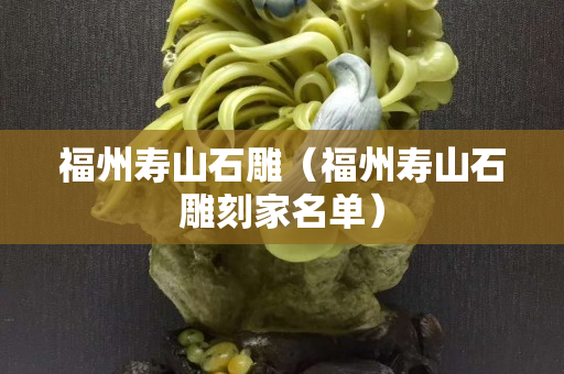 福州寿山石雕（福州寿山石雕刻家名单）