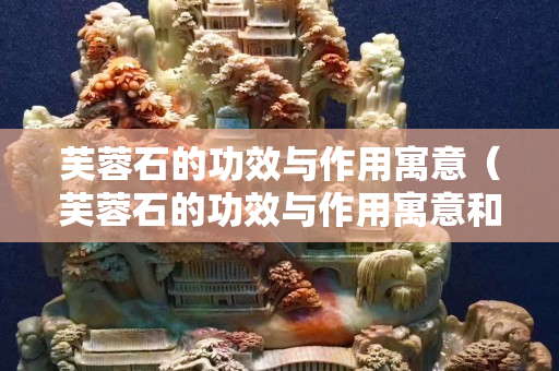 芙蓉石的功效与作用寓意（芙蓉石的功效与作用寓意和象征）