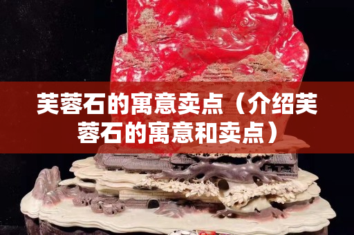 芙蓉石的寓意卖点（介绍芙蓉石的寓意和卖点）