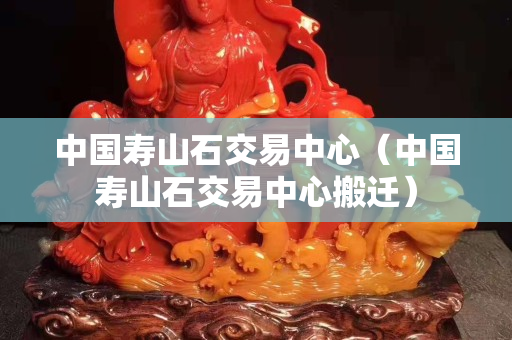 中国寿山石交易中心（中国寿山石交易中心搬迁）