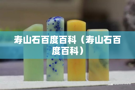 寿山石百度百科（寿山石百度百科）