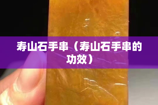 寿山石手串（寿山石手串的功效）