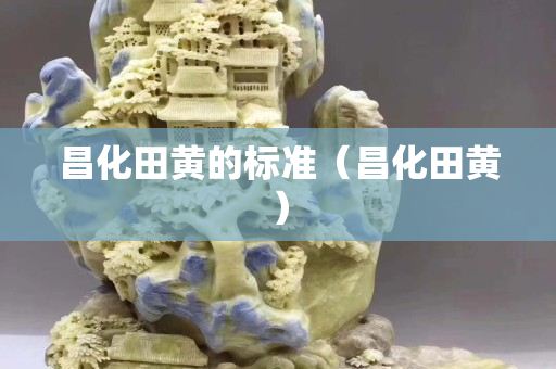昌化田黄的标准（昌化田黄）