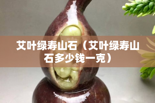 艾叶绿寿山石（艾叶绿寿山石多少钱一克）