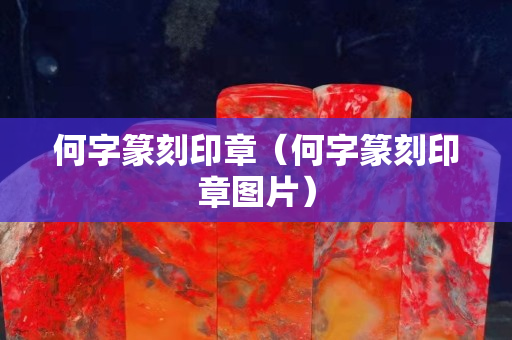 何字篆刻印章（何字篆刻印章图片）