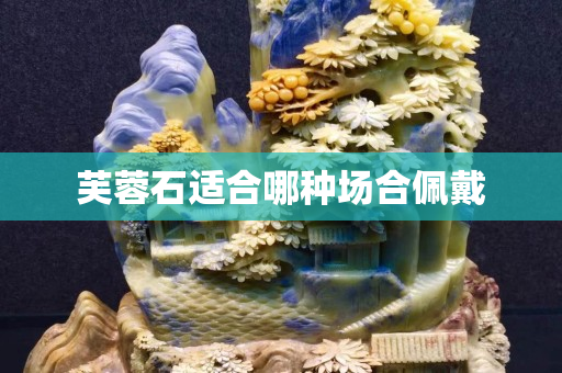 芙蓉石适合哪种场合佩戴