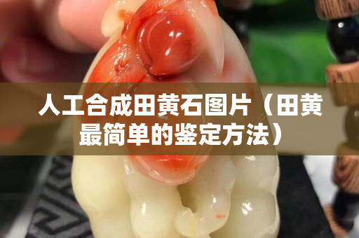 人工合成田黄石图片（田黄最简单的鉴定方法）