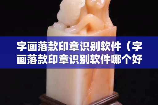 字画落款印章识别软件（字画落款印章识别软件哪个好）