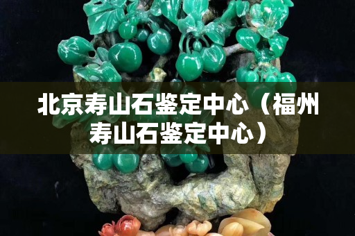 北京寿山石鉴定中心（福州寿山石鉴定中心）