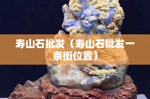 寿山石批发（寿山石批发一条街位置）
