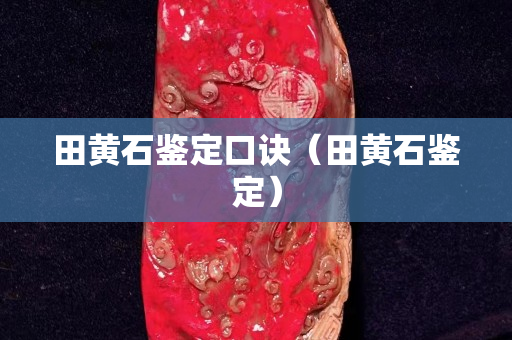 田黄石鉴定口诀（田黄石鉴定）