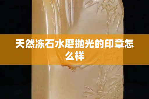 天然冻石水磨抛光的印章怎么样