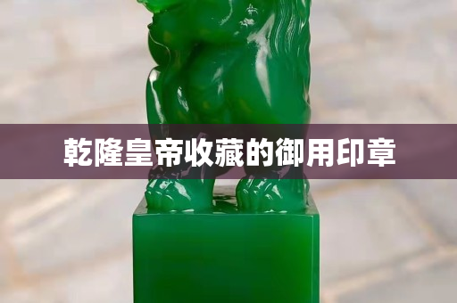 乾隆皇帝收藏的御用印章